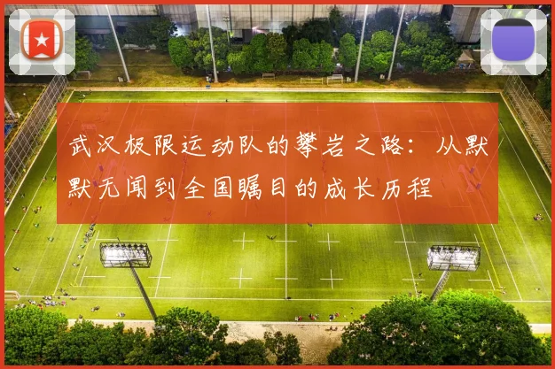 武汉极限运动队的攀岩之路：从默默无闻到全国瞩目的成长历程