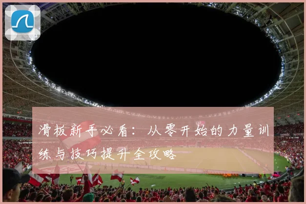 滑板新手必看：从零开始的力量训练与技巧提升全攻略