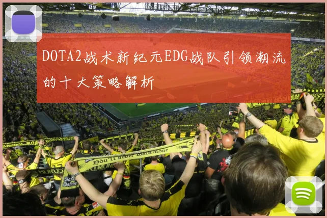 DOTA2战术新纪元EDG战队引领潮流的十大策略解析