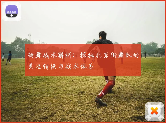 街舞战术解析：探秘北京街舞队的灵活转换与战术体系