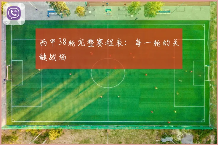 西甲38轮完整赛程表：每一轮的关键战场