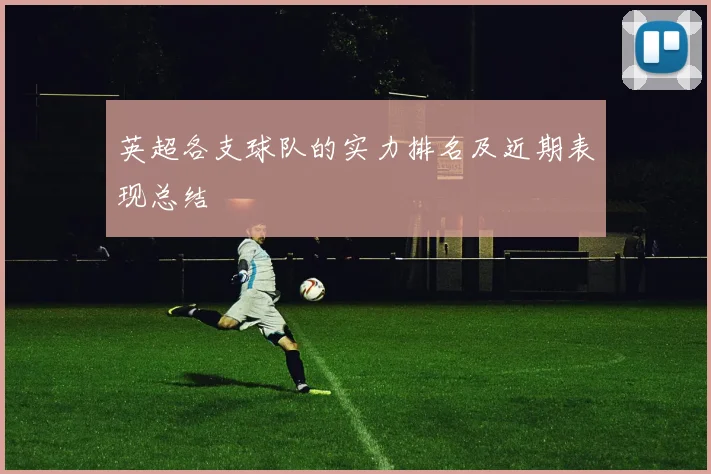 英超各支球队的实力排名及近期表现总结